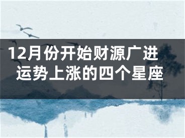 12月份开始财源广进运势上涨的四个星座