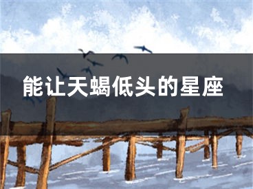 能让天蝎低头的星座