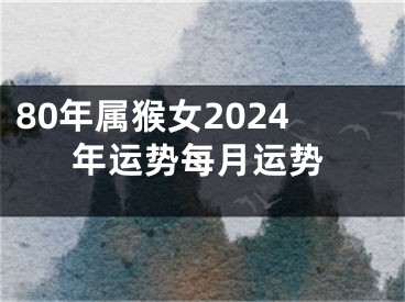 80年属猴女2024年运势每月运势
