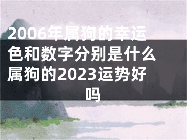 2006年属狗的幸运色和数字分别是什么 属狗的2023运势好吗
