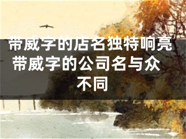 带威字的店名独特响亮 带威字的公司名与众不同