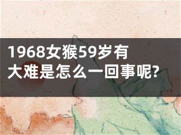 1968女猴59岁有大难是怎么一回事呢?