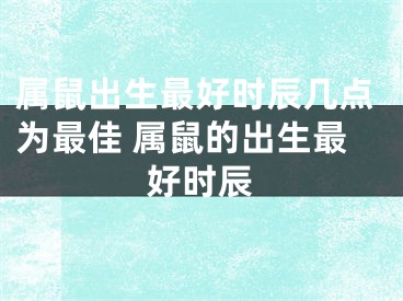 属鼠出生最好时辰几点为最佳 属鼠的出生最好时辰