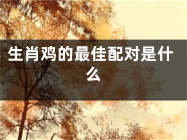 生肖鸡的最佳配对是什么