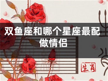 双鱼座和哪个星座最配做情侣