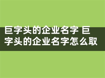 巨字头的企业名字 巨字头的企业名字怎么取