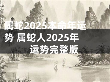 属蛇2025本命年运势 属蛇人2025年运势完整版