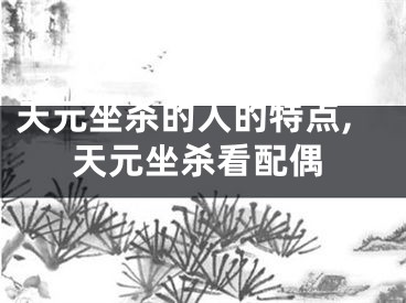 天元坐杀的人的特点,天元坐杀看配偶