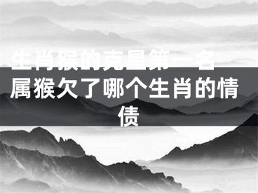 生肖猴的克星第一名 属猴欠了哪个生肖的情债