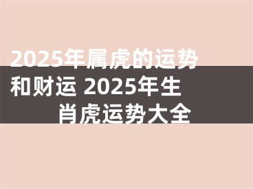 2025年属虎的运势和财运 2025年生肖虎运势大全