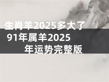 生肖羊2025多大了 91年属羊2025年运势完整版