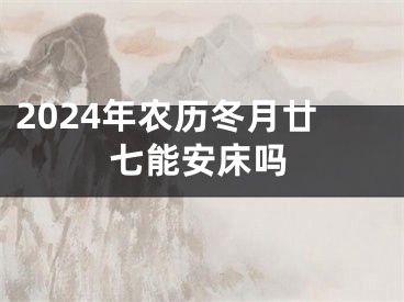 2024年农历冬月廿七能安床吗