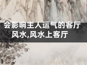 会影响主人运气的客厅风水,风水上客厅