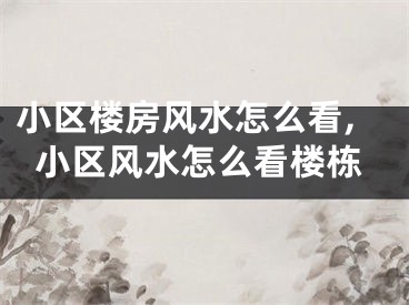 小区楼房风水怎么看,小区风水怎么看楼栋
