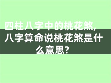 四柱八字中的桃花煞,八字算命说桃花煞是什么意思?