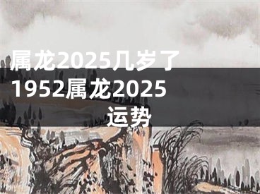 属龙2025几岁了 1952属龙2025运势