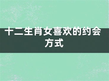 十二生肖女喜欢的约会方式