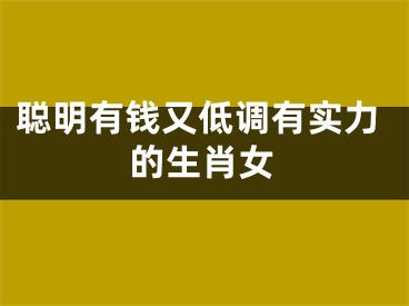 聪明有钱又低调有实力的生肖女