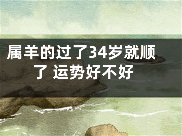 属羊的过了34岁就顺了 运势好不好