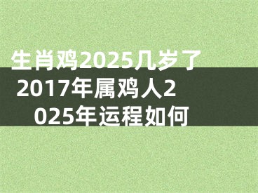 生肖鸡2025几岁了 2017年属鸡人2025年运程如何