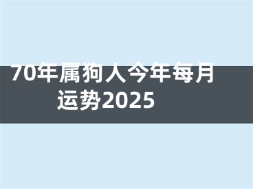 70年属狗人今年每月运势2025