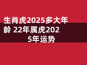 生肖虎2025多大年龄 22年属虎2025年运势