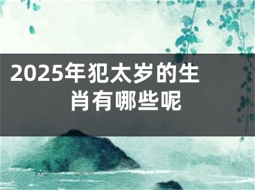 2025年犯太岁的生肖有哪些呢
