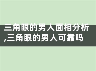 三角眼的男人面相分析,三角眼的男人可靠吗