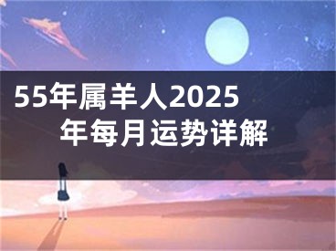 55年属羊人2025年每月运势详解