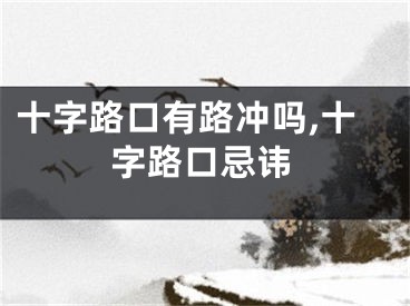 十字路口有路冲吗,十字路口忌讳
