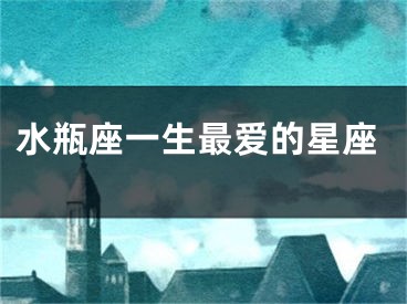 水瓶座一生最爱的星座