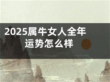 2025属牛女人全年运势怎么样 