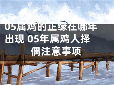 05属鸡的正缘在哪年出现 05年属鸡人择偶注意事项
