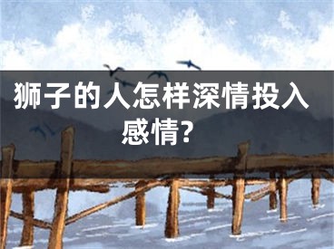 狮子的人怎样深情投入感情?