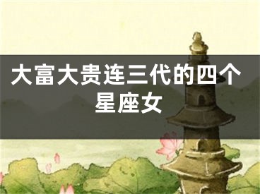 大富大贵连三代的四个星座女