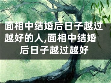 面相中结婚后日子越过越好的人,面相中结婚后日子越过越好
