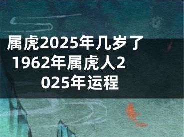 属虎2025年几岁了 1962年属虎人2025年运程