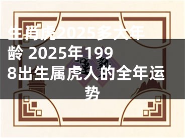 生肖虎2025多大年龄 2025年1998出生属虎人的全年运势