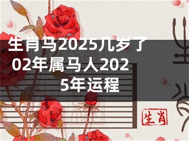 生肖马2025几岁了 02年属马人2025年运程
