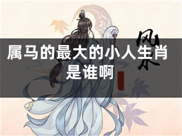 属马的最大的小人生肖是谁啊
