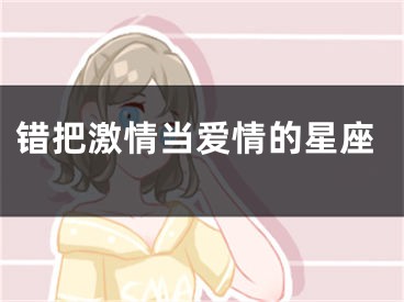 错把激情当爱情的星座