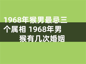 1968年猴男最忌三个属相 1968年男猴有几次婚姻