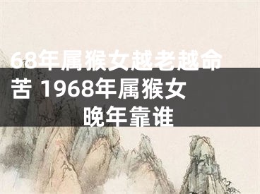68年属猴女越老越命苦 1968年属猴女晚年靠谁