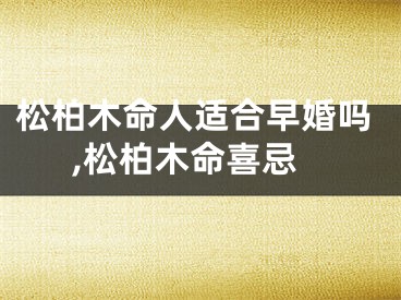 松柏木命人适合早婚吗,松柏木命喜忌