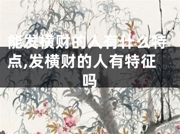 能发横财的人有什么特点,发横财的人有特征吗