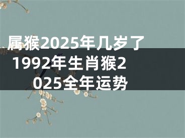 属猴2025年几岁了 1992年生肖猴2025全年运势