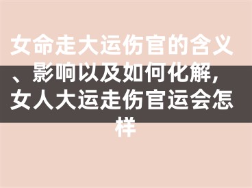 女命走大运伤官的含义、影响以及如何化解,女人大运走伤官运会怎样