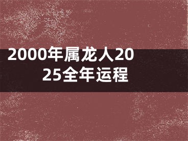2000年属龙人2025全年运程