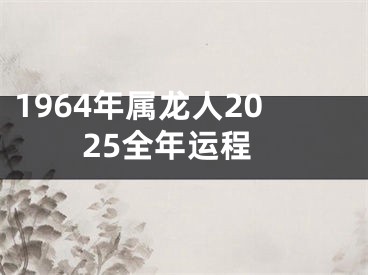 1964年属龙人2025全年运程