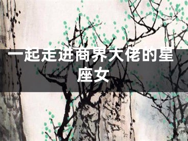 一起走进商界大佬的星座女